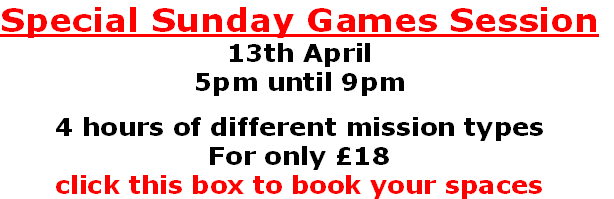 Special Sunday Games Session
13th April
5pm until 9pm

4 hours of different mission types
For only £18
click this box to book your spaces